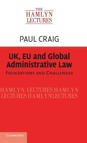 The Hamlyn Lectures: UK, EU and Global Administrative Law: Foundations and Challenges (Hardback)