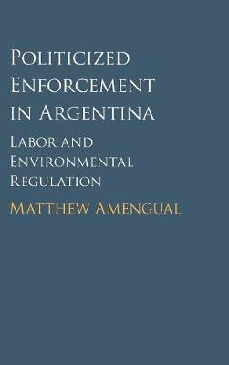 Politicized Enforcement in Argentina: Labor and Environmental Regulation (Hardback)