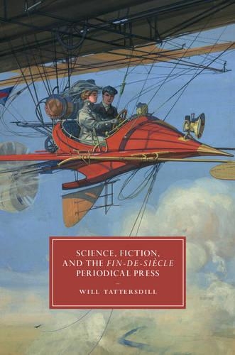 Cambridge Studies in Nineteenth-Century Literature and Culture: Science, Fiction, and the Fin-de-Siecle Periodical Press Series Number 105 (Hardback)
