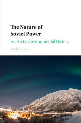 The Nature of Soviet Power: An Arctic Environmental History - Studies in Environment and History (Hardback)