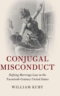 Cambridge Historical Studies in American Law and Society: Conjugal Misconduct: Defying Marriage Law in the Twentieth-Century United States (Hardback)