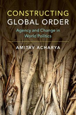 Constructing Global Order: Agency and Change in World Politics (Hardback)