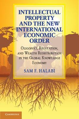 Intellectual Property and the New International Economic Order: Oligopoly, Regulation, and Wealth Redistribution in the Global Knowledge Economy (Hardback)
