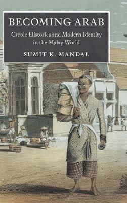 Asian Connections: Becoming Arab: Creole Histories and Modern Identity in the Malay World (Hardback)