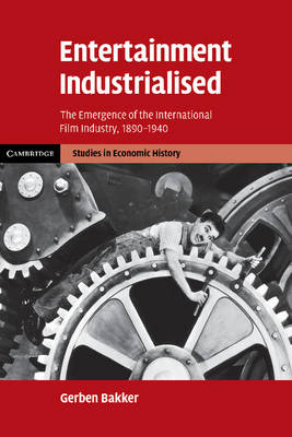 Cambridge Studies in Economic History - Second Series: Entertainment Industrialised: The Emergence of the International Film Industry, 1890-1940 (Paperback)