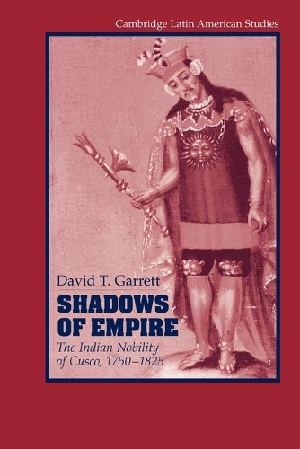 Shadows of Empire: The Indian Nobility of Cusco, 1750-1825 - Cambridge Latin American Studies 90 (Paperback)