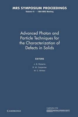 Advanced Photon and Particle Techniques for the Characterization of Defects in Solids: Volume 41 - MRS Proceedings (Paperback)