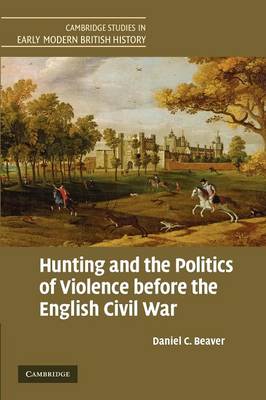 Cambridge Studies in Early Modern British History: Hunting and the Politics of Violence before the English Civil War (Paperback)