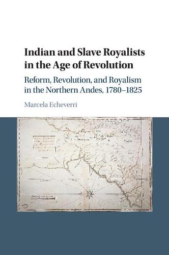 Indian and Slave Royalists in the Age of Revolution: Reform, Revolution, and Royalism in the Northern Andes, 1780-1825 - Cambridge Latin American Studies 102 (Paperback)