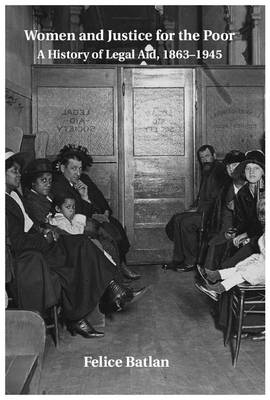 Women and Justice for the Poor: A History of Legal Aid, 1863-1945 - Studies in Legal History (Paperback)