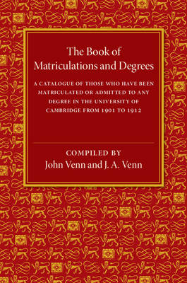 The Book of Matriculations and Degrees: A Catalogue of Those Who Have Been Matriculated or Been Admitted to Any Degree in the University of Cambridge from 1901 to 1912 (Paperback)