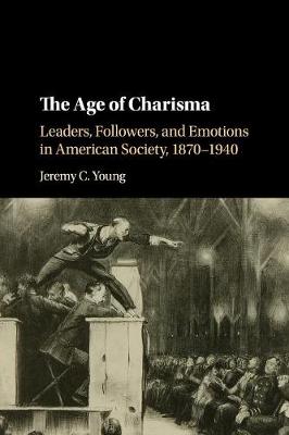 The Age of Charisma: Leaders, Followers, and Emotions in American Society, 1870-1940 (Paperback)