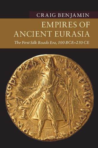 Empires of Ancient Eurasia: The First Silk Roads Era, 100 BCE - 250 CE - New Approaches to Asian History (Paperback)