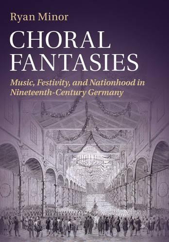 Choral Fantasies: Music, Festivity, and Nationhood in Nineteenth-Century Germany (Paperback)
