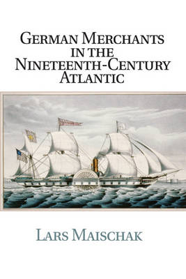 Publications of the German Historical Institute: German Merchants in the Nineteenth-Century Atlantic (Paperback)