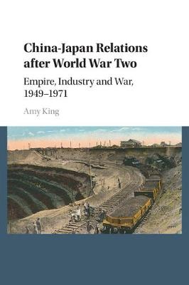 China-Japan Relations after World War Two: Empire, Industry and War, 1949-1971 (Paperback)