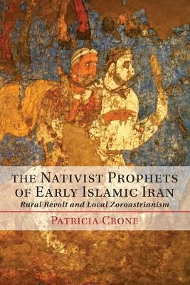 The Nativist Prophets of Early Islamic Iran: Rural Revolt and Local Zoroastrianism (Paperback)