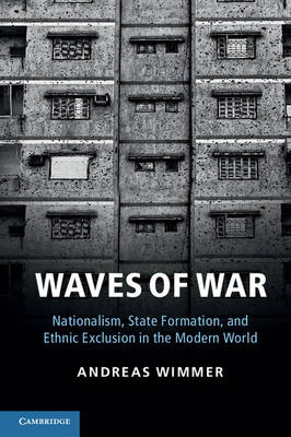 Waves of War: Nationalism, State Formation, and Ethnic Exclusion in the Modern World - Cambridge Studies in Comparative Politics (Paperback)