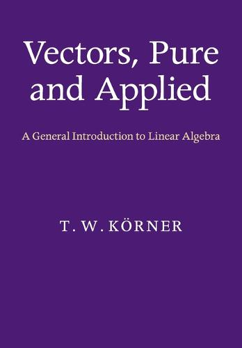 Vectors, Pure and Applied: A General Introduction to Linear Algebra (Paperback)