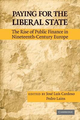 Paying for the Liberal State: The Rise of Public Finance in Nineteenth-Century Europe (Paperback)
