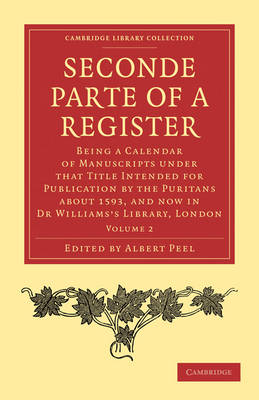 Seconde Parte of a Register: Being a Calendar of Manuscripts under that Title Intended for Publication by the Puritans about 1593, and now in Dr Williams's Library, London - Cambridge Library Collection - Religion Volume 1 (Paperback)