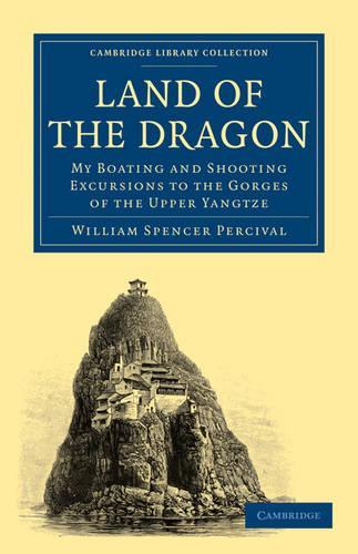 Land of the Dragon: My Boating and Shooting Excursions to the Gorges of the Upper Yangtze - Cambridge Library Collection - Travel and Exploration in Asia (Paperback)