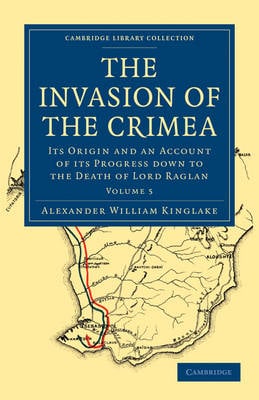 The Invasion of the Crimea: Its Origin and an Account of its Progress Down to the Death of Lord Raglan - Cambridge Library Collection - Naval and Military History Volume 5 (Paperback)