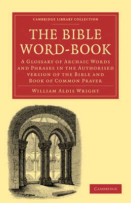 The Bible Word-Book: A Glossary of Archaic Words and Phrases in the Authorised Version of the Bible and Book of Common Prayer - Cambridge Library Collection - Biblical Studies (Paperback)