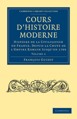 Cours d'histoire moderne: Histoire de la civilisation en France, depuis la chute de l'Empire Romain jusqu'en 1789 - Cambridge Library Collection - European History (Paperback)