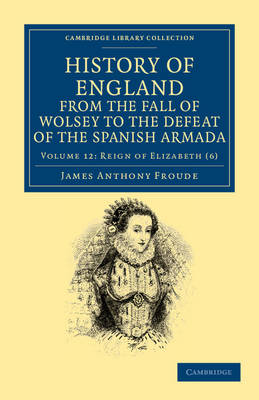 History of England from the Fall of Wolsey to the Defeat of the Spanish Armada - History of England from the Fall of Wolsey to the Death of Elizabeth 12 Volume Set (Paperback)