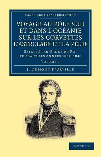 Voyage au Pole Sud et dans l'Oceanie sur les corvettes l'Astrolabe et la Zelee: Execute par ordre du roi pendant les annees 1837-1838-1839-1840 - Cambridge Library Collection - Polar Exploration (Paperback)