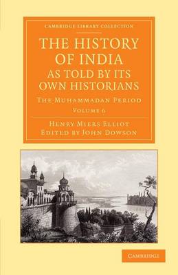 The History of India, as Told by its Own Historians: The Muhammadan Period - Cambridge Library Collection - Perspectives from the Royal Asiatic Society Volume 6 (Paperback)