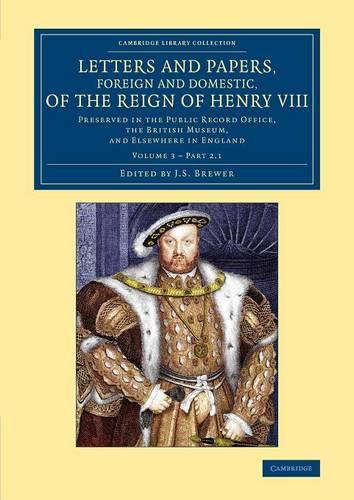 Letters and Papers, Foreign and Domestic, of the Reign of Henry VIII: Volume 3, Part 2.1: Preserved in the Public Record Office, the British Museum, and Elsewhere in England - Cambridge Library Collection - British and Irish History, 15th & 16th Centuries (Paperback)