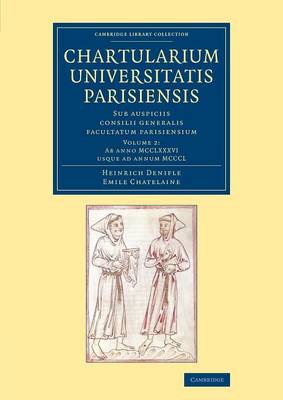 Chartularium Universitatis Parisiensis: Volume 2, Ab anno MCCLXXXVI usque ad annum MCCCL: Sub auspiciis consilii generalis facultatum parisiensium - Cambridge Library Collection - Medieval History (Paperback)