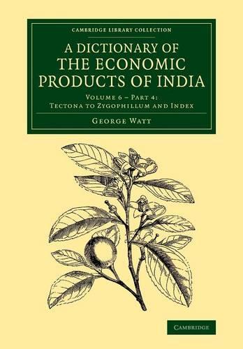 A Cambridge Library Collection - Botany and Horticulture Tectona to Zygophillum and Index: Volume 6 A Dictionary of the Economic Products of India: Part 4 (Paperback)