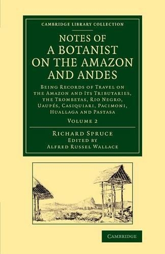 Notes of a Botanist on the Amazon and Andes: Being Records of Travel on the Amazon and its Tributaries, the Trombetas, Rio Negro, Uaupes, Casiquiari, Pacimoni, Huallaga and Pastasa - Cambridge Library Collection - Botany and Horticulture (Paperback)