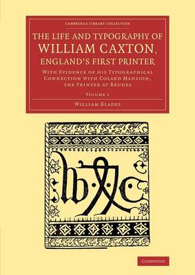 The Life and Typography of William Caxton, England's First Printer: With Evidence of his Typographical Connection with Colard Mansion, the Printer at Bruges - Cambridge Library Collection - History of Printing, Publishing and Libraries (Paperback)