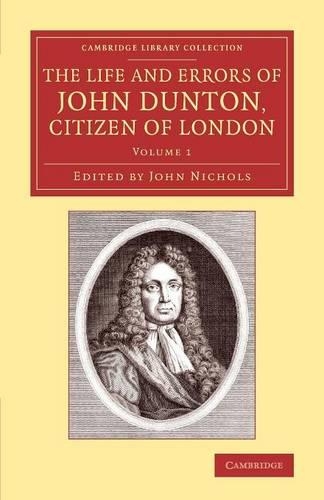 The Life and Errors of John Dunton, Citizen of London: With the Lives and Characters of More Than a Thousand Contemporary Divines and Other Persons of Literary Eminence - Cambridge Library Collection - History of Printing, Publishing and Libraries (Paperback)