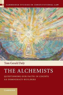 The Alchemists: Questioning our Faith in Courts as Democracy-Builders - Cambridge Studies in Constitutional Law (Paperback)