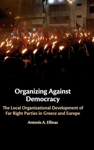 Organizing Against Democracy: The Local Organizational Development of Far Right Parties in Greece and Europe (Hardback)