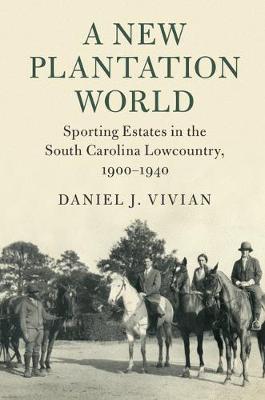 Cambridge Studies on the American South: A New Plantation World : Sporting Estates in the South Carolina Lowcountry, 1900-1940 (Hardback)