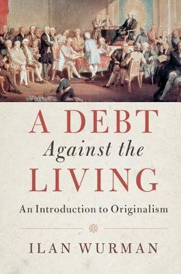 A Debt Against the Living: An Introduction to Originalism (Hardback)