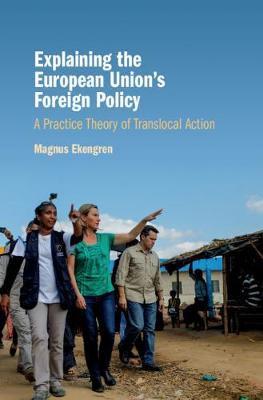 Explaining the European Union's Foreign Policy: A Practice Theory of Translocal Action (Hardback)