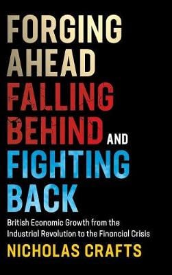 Forging Ahead, Falling Behind and Fighting Back: British Economic Growth from the Industrial Revolution to the Financial Crisis (Hardback)