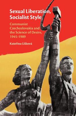 Sexual Liberation, Socialist Style: Communist Czechoslovakia and the Science of Desire, 1945-1989 (Hardback)