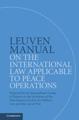 Leuven Manual on the International Law Applicable to Peace Operations: Prepared by an International Group of Experts at the Invitation of the International Society for Military Law and the Law of War (Hardback)