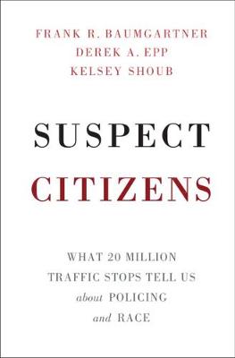 Suspect Citizens: What 20 Million Traffic Stops Tell Us About Policing and Race (Hardback)