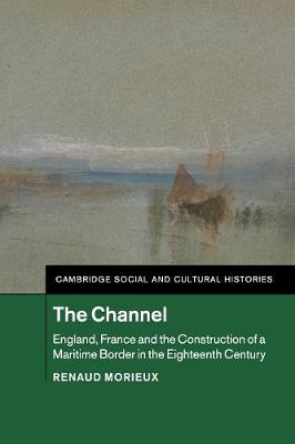 Cambridge Social and Cultural Histories: The Channel: England, France and the Construction of a Maritime Border in the Eighteenth Century Series Number 23 (Paperback)