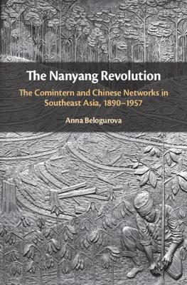 The Nanyang Revolution: The Comintern and Chinese Networks in Southeast Asia, 1890-1957 (Hardback)