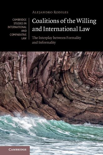 Cambridge Studies in International and Comparative Law: Coalitions of the Willing and International Law: The Interplay between Formality and Informality Series Number 135 (Hardback)